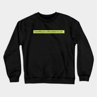 cancelling my subscription to you Crewneck Sweatshirt